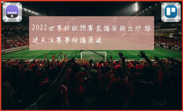 2022世界杯欧预赛直播安排出炉 球迷关注赛事转播渠道