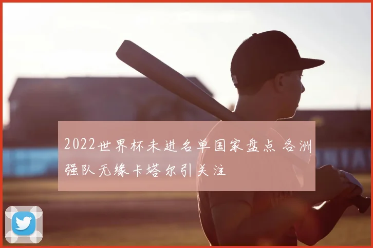 2022世界杯未进名单国家盘点 各洲强队无缘卡塔尔引关注