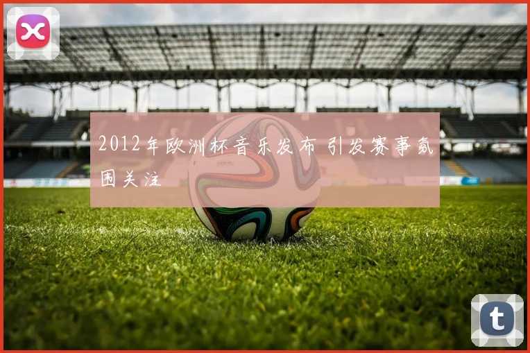 2012年欧洲杯音乐发布 引发赛事氛围关注