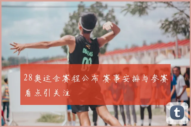 28奥运会赛程公布 赛事安排与参赛看点引关注