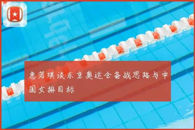 惠若琪谈东京奥运会备战思路与中国女排目标