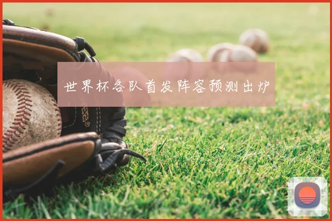 世界杯各队首发阵容预测出炉