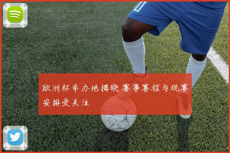 欧洲杯举办地揭晓 赛事赛程与观赛安排受关注