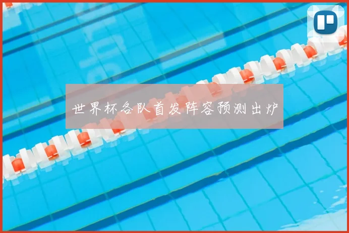 世界杯各队首发阵容预测出炉