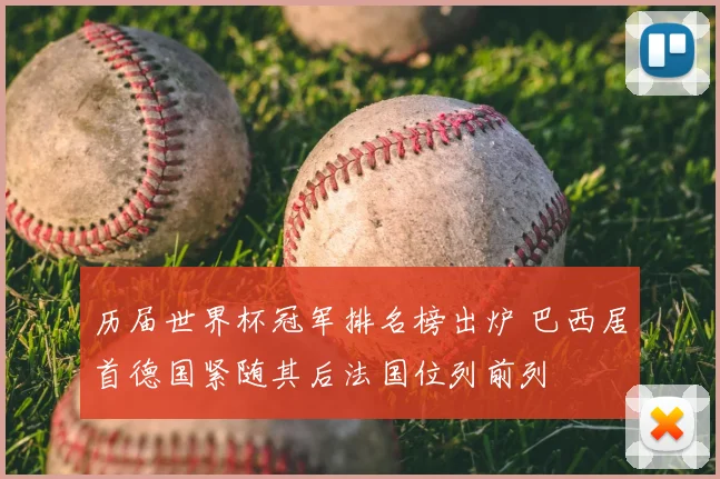 历届世界杯冠军排名榜出炉 巴西居首德国紧随其后法国位列前列