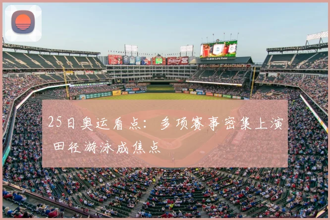 25日奥运看点：多项赛事密集上演 田径游泳成焦点