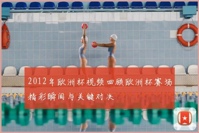 2012年欧洲杯视频回顾欧洲杯赛场精彩瞬间与关键对决
